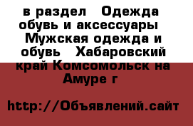  в раздел : Одежда, обувь и аксессуары » Мужская одежда и обувь . Хабаровский край,Комсомольск-на-Амуре г.